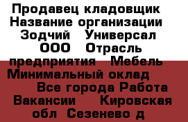 Продавец-кладовщик › Название организации ­ Зодчий - Универсал, ООО › Отрасль предприятия ­ Мебель › Минимальный оклад ­ 15 000 - Все города Работа » Вакансии   . Кировская обл.,Сезенево д.